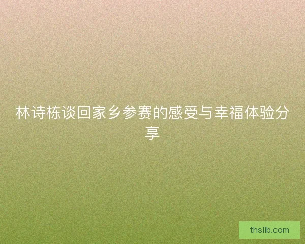 林诗栋谈回家乡参赛的感受与幸福体验分享