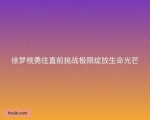 徐梦桃勇往直前挑战极限绽放生命光芒