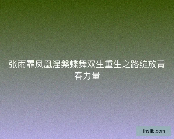 张雨霏凤凰涅槃蝶舞双生重生之路绽放青春力量