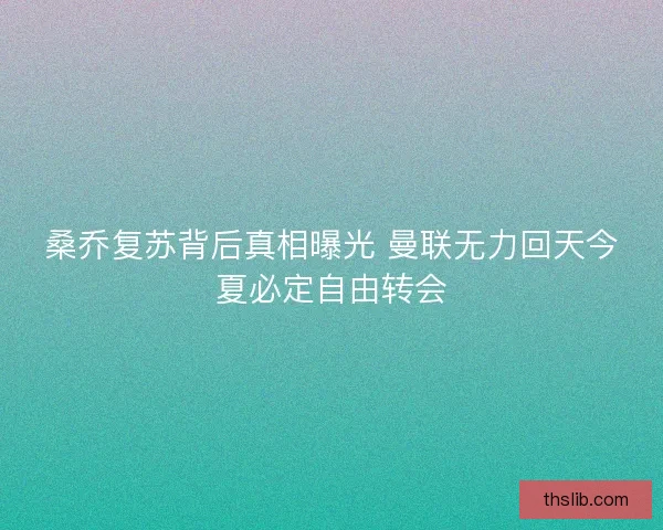 桑乔复苏背后真相曝光 曼联无力回天今夏必定自由转会