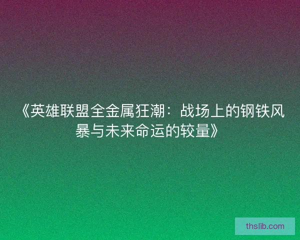 《英雄联盟全金属狂潮：战场上的钢铁风暴与未来命运的较量》