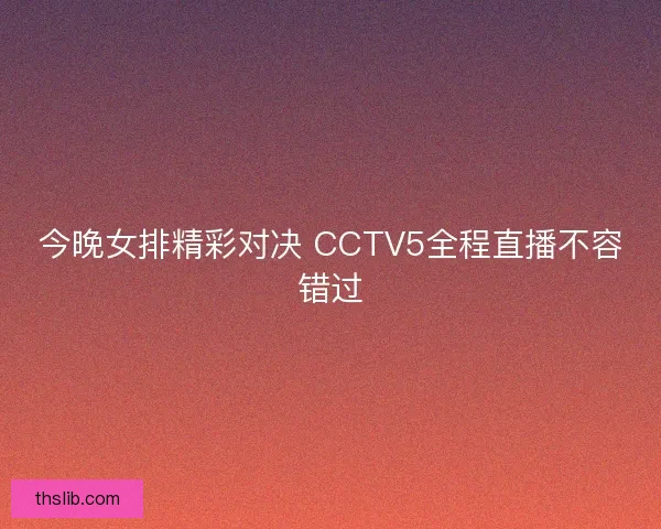 今晚女排精彩对决 CCTV5全程直播不容错过