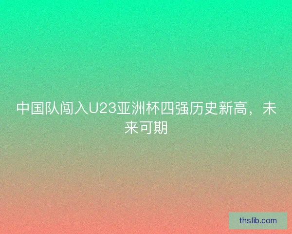 中国队闯入U23亚洲杯四强历史新高，未来可期