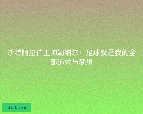 沙特阿拉伯主帅勒纳尔：足球就是我的全部追求与梦想